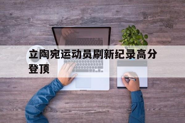 关于立陶宛运动员刷新纪录高分登顶的信息
